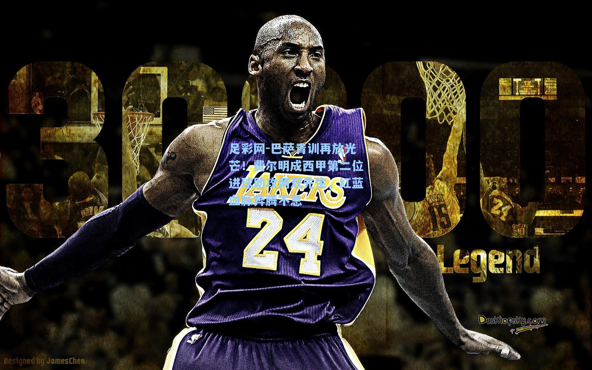 足彩网-巴萨青训再放光芒！费尔明成西甲第二位进球助攻两双先生，红蓝血脉奔腾不息