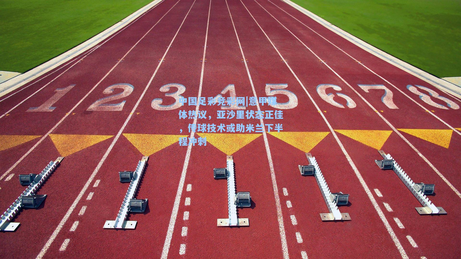 中国足彩竞彩网|意甲媒体热议，亚沙里状态正佳，传球技术或助米兰下半程冲刺