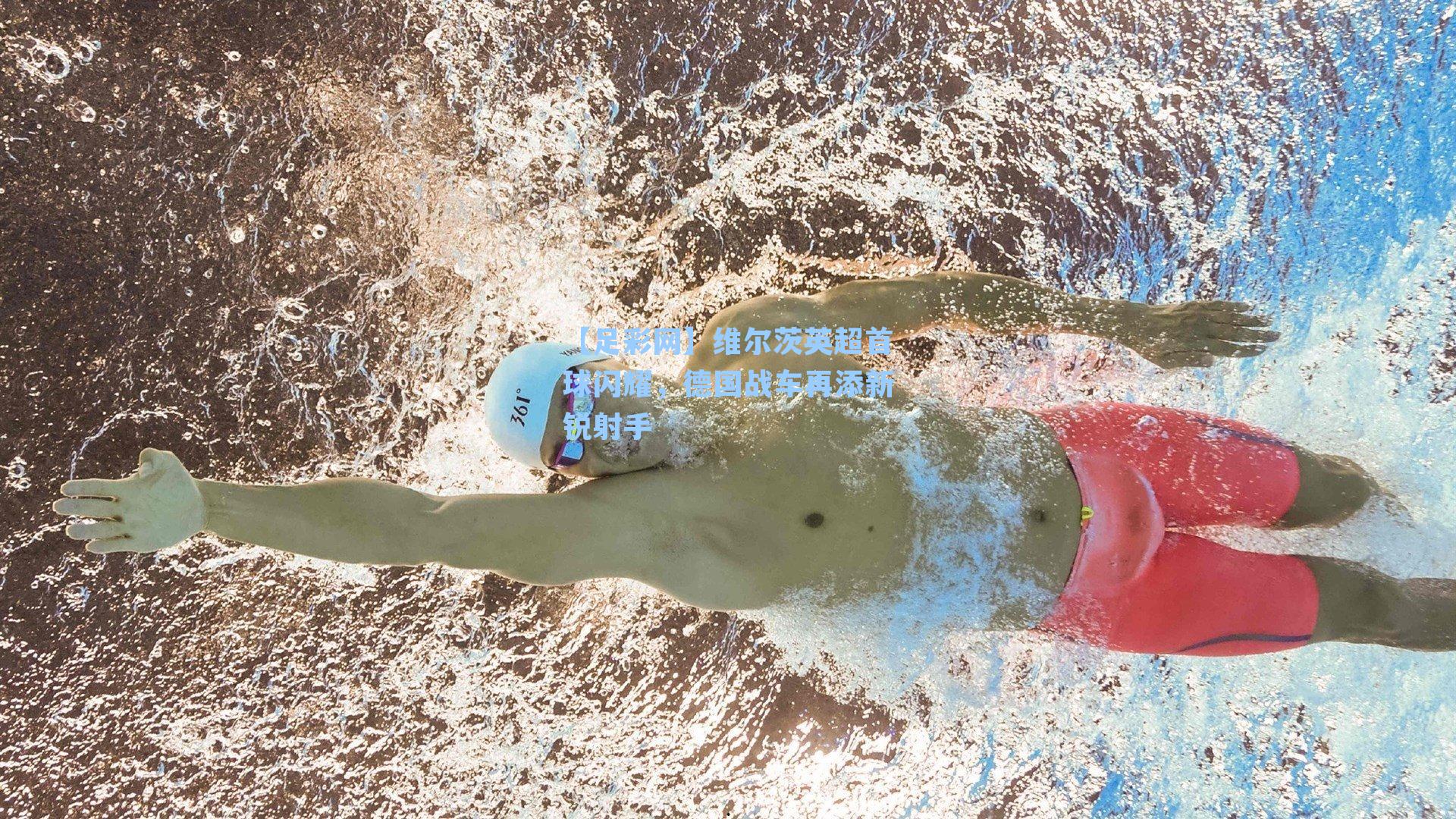 维尔茨英超首球闪耀,德国战车再添新锐射手