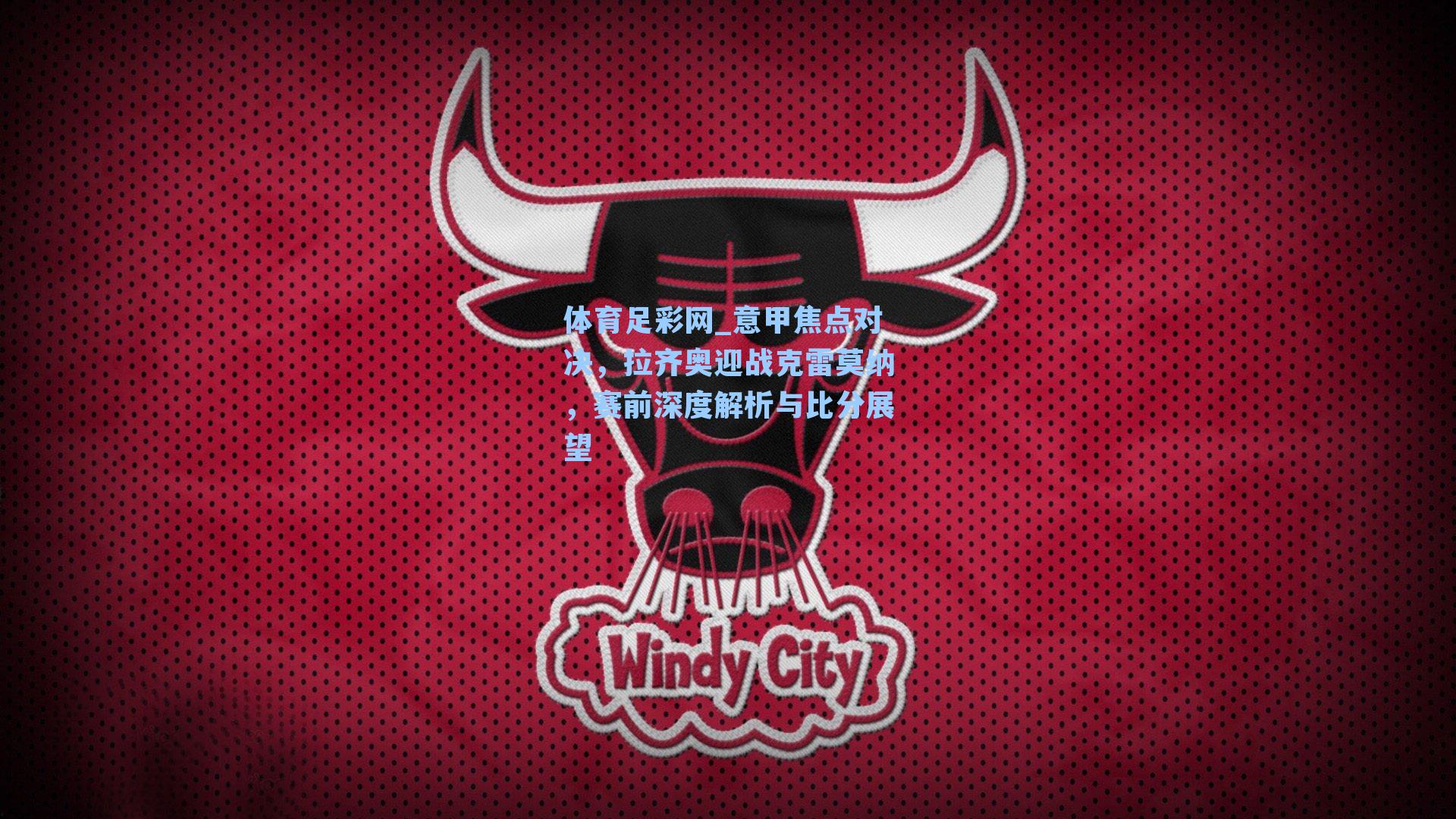 体育足彩网_意甲焦点对决，拉齐奥迎战克雷莫纳，赛前深度解析与比分展望