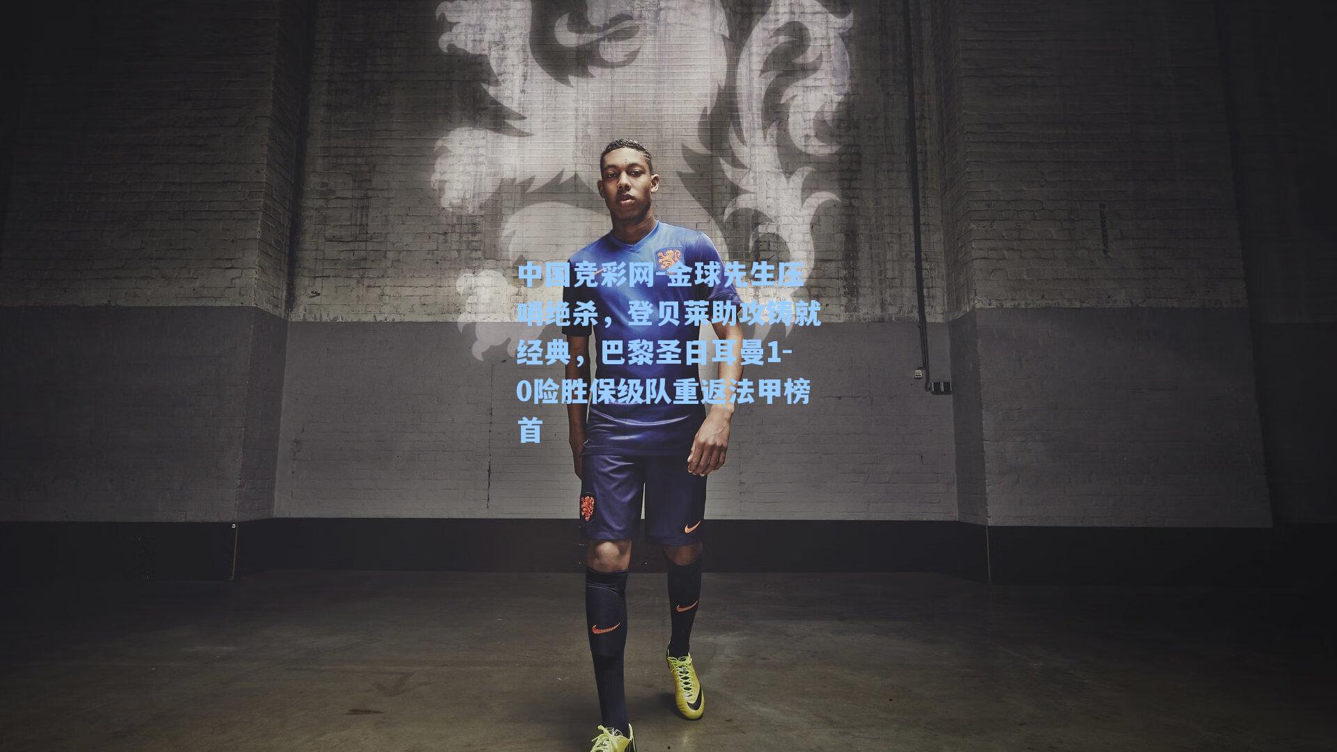 金球先生压哨绝杀,登贝莱助攻铸就经典,巴黎圣日耳曼1-0险胜保级队重返法甲榜首