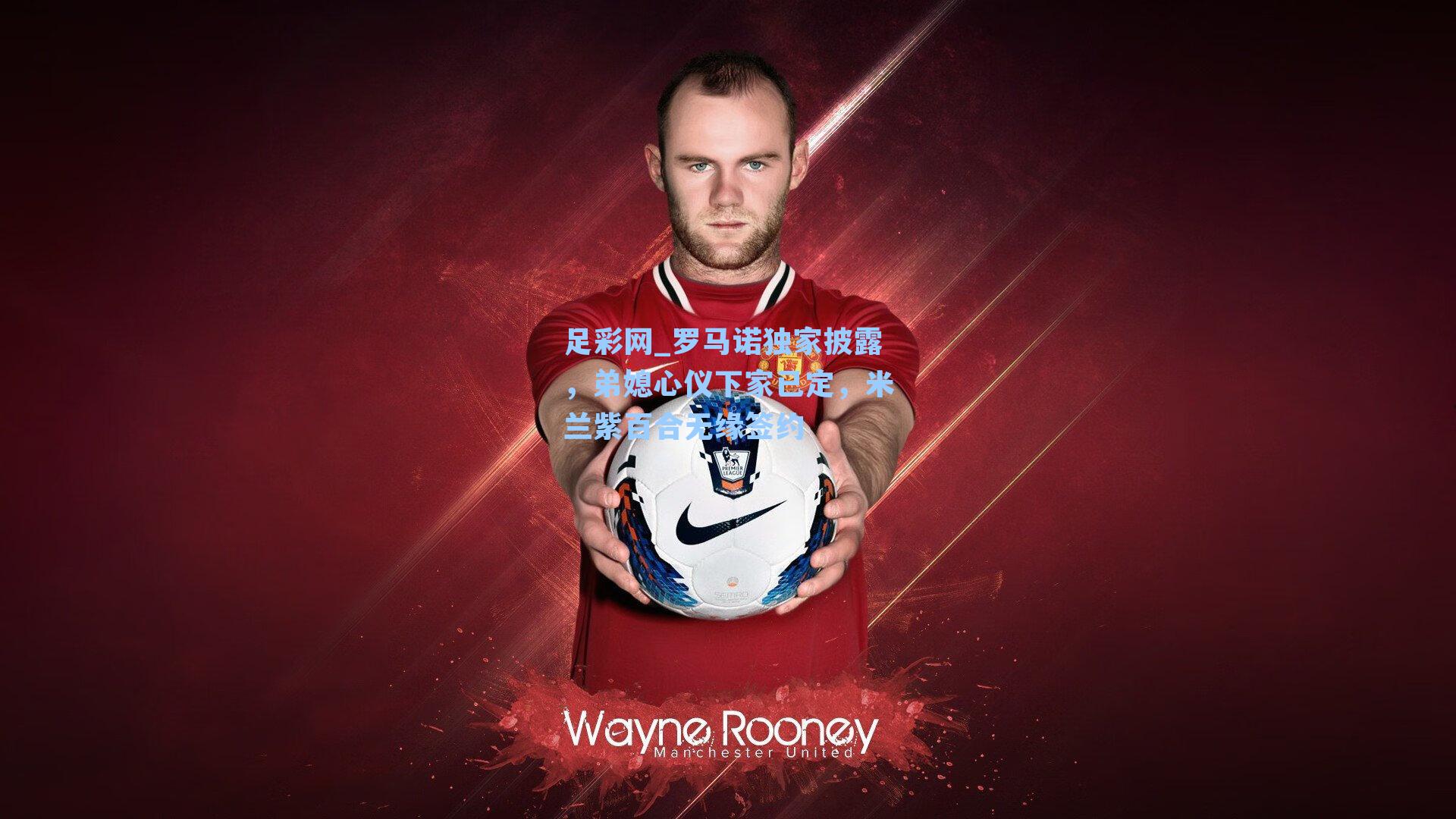 罗马诺独家披露，弟媳心仪下家已定，米兰紫百合无缘签约