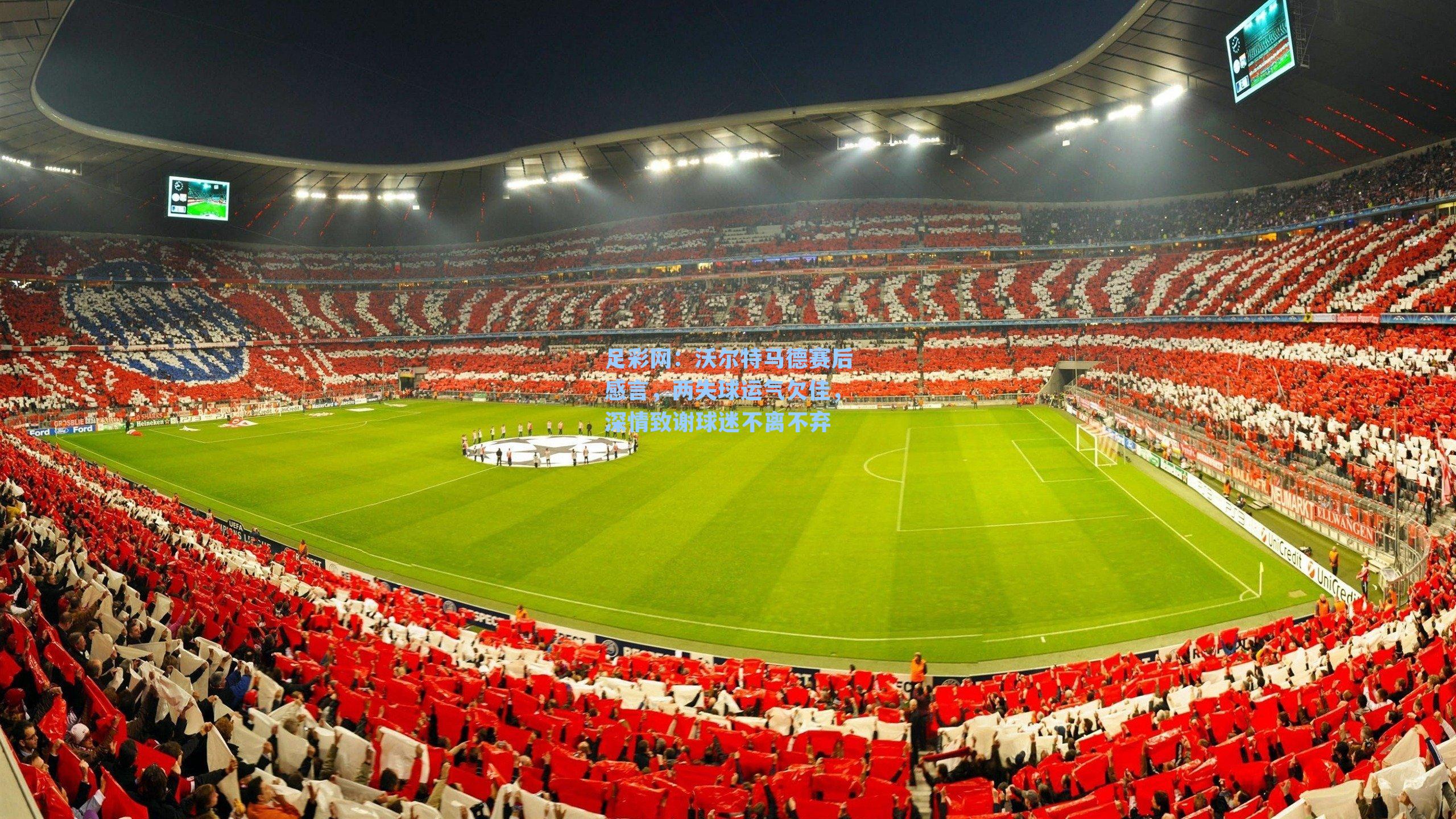 沃尔特马德赛后感言，两失球运气欠佳，深情致谢球迷不离不弃