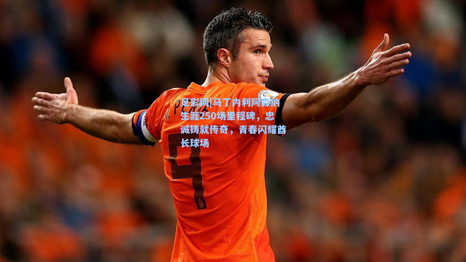 足彩网|马丁内利阿森纳生涯250场里程碑，忠诚铸就传奇，青春闪耀酋长球场