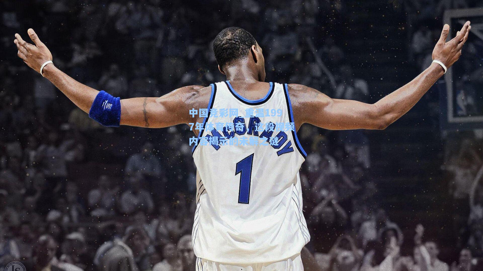 中国竞彩网_重温1997年体育传奇，这段视频内容揭示的未解之谜