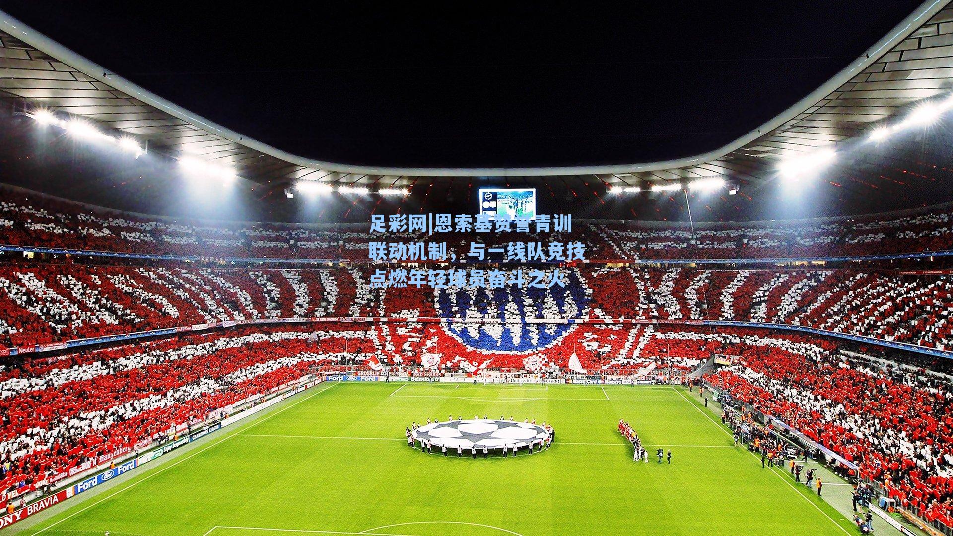 足彩网|恩索基赞誉青训联动机制，与一线队竞技点燃年轻球员奋斗之火