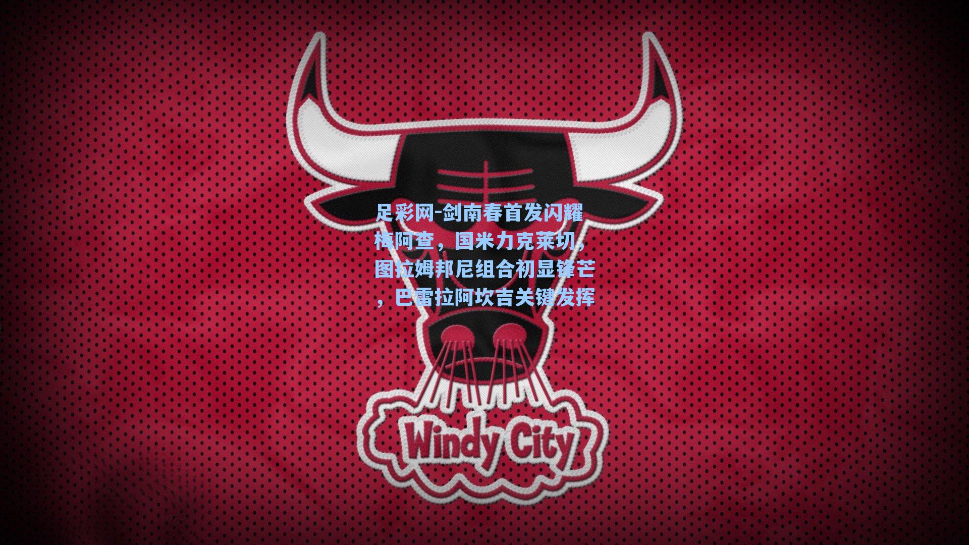 足彩网-剑南春首发闪耀梅阿查，国米力克莱切，图拉姆邦尼组合初显锋芒，巴雷拉阿坎吉关键发挥