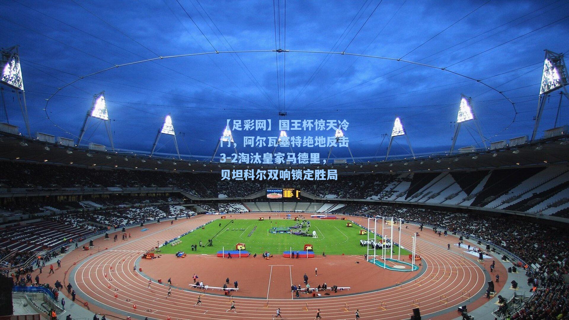 国王杯惊天冷门，阿尔瓦塞特绝地反击3-2淘汰皇家马德里，贝坦科尔双响锁定胜局