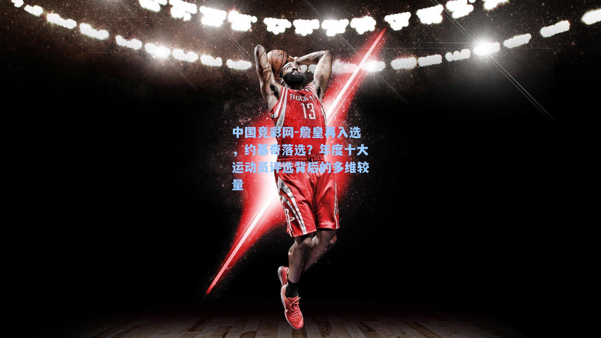 中国竞彩网-詹皇再入选，约基奇落选？年度十大运动员评选背后的多维较量