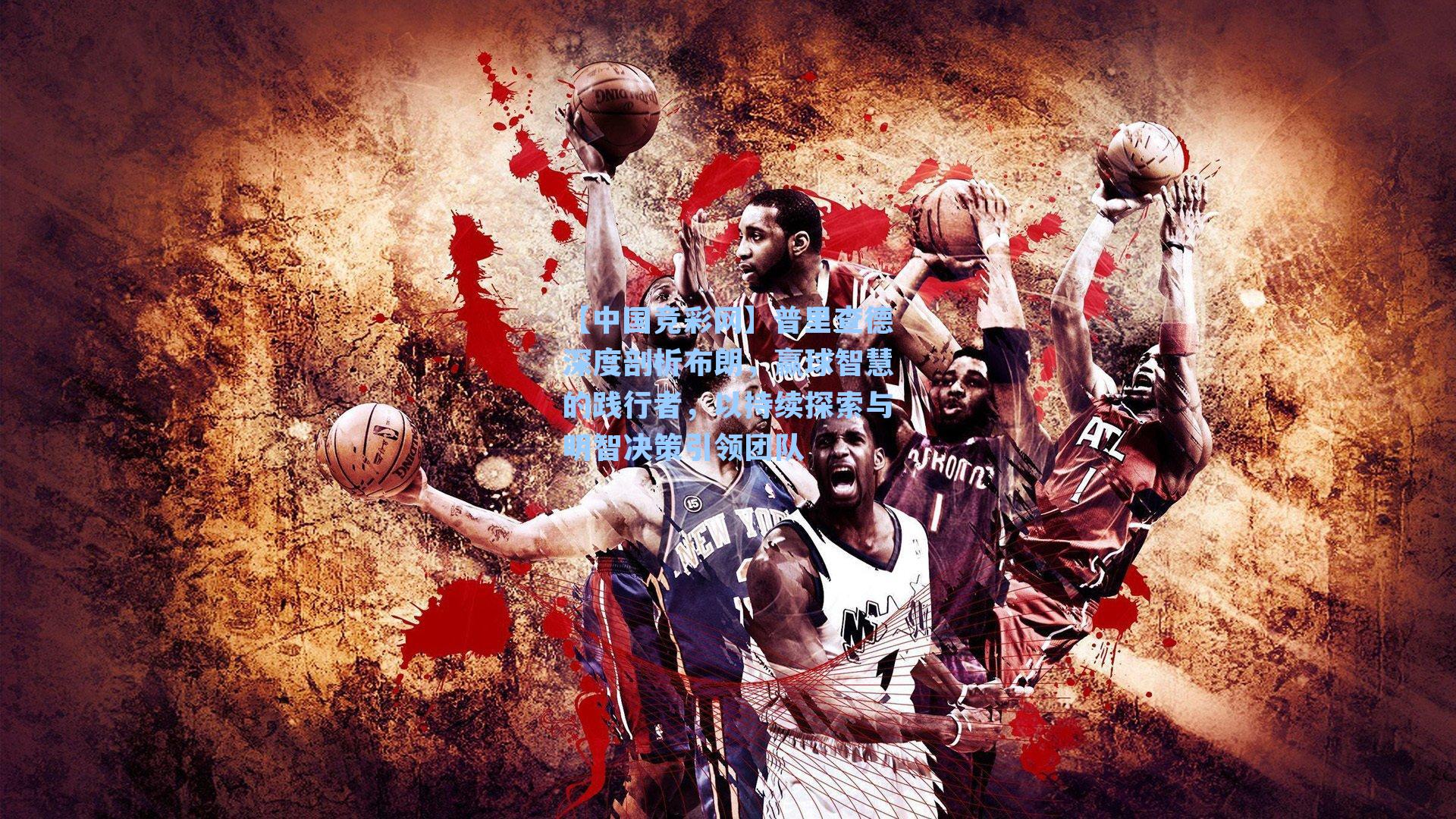 普里查德深度剖析布朗，赢球智慧的践行者，以持续探索与明智决策引领团队