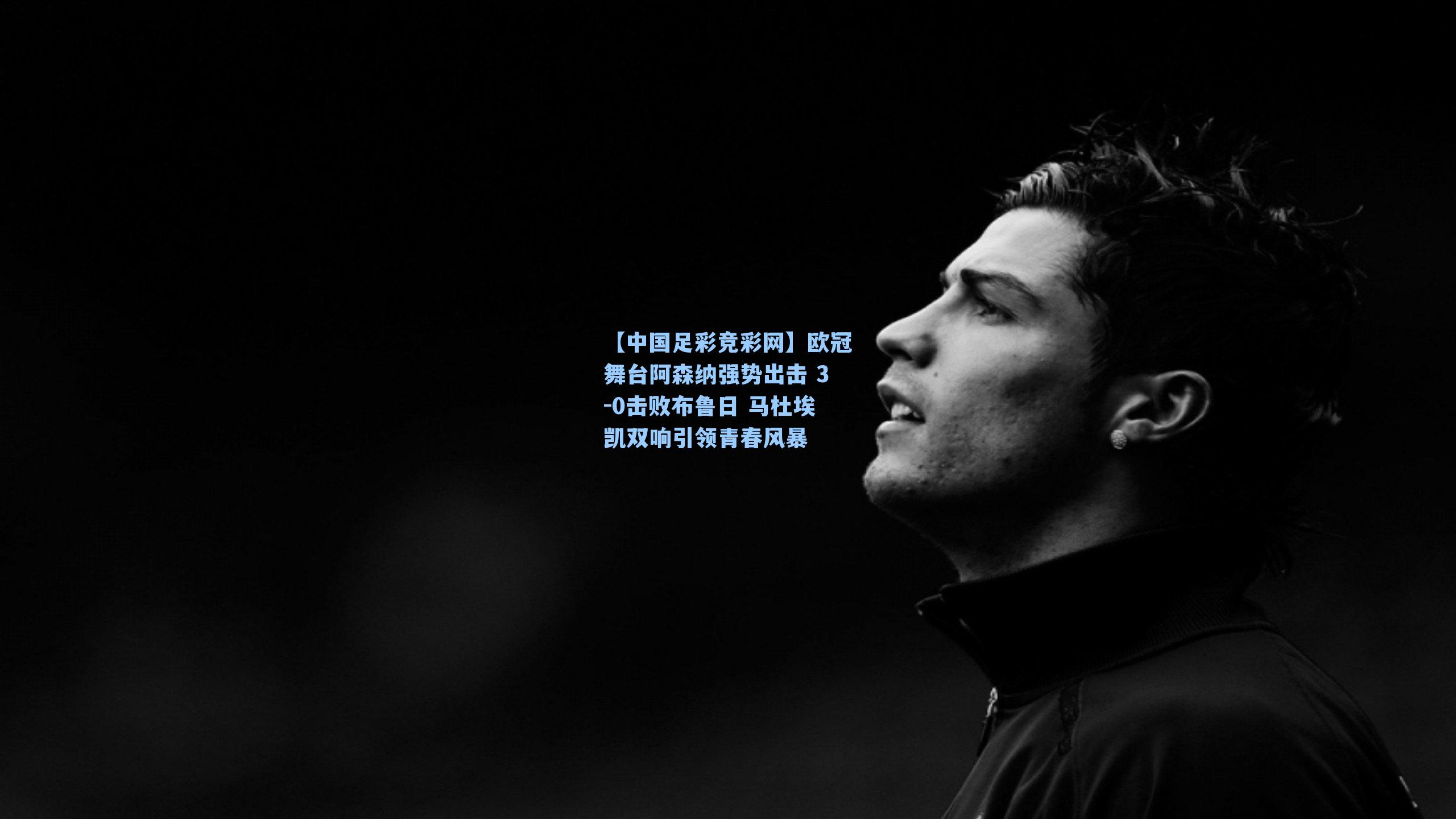 【中国足彩竞彩网】欧冠舞台阿森纳强势出击 3-0击败布鲁日 马杜埃凯双响引领青春风暴