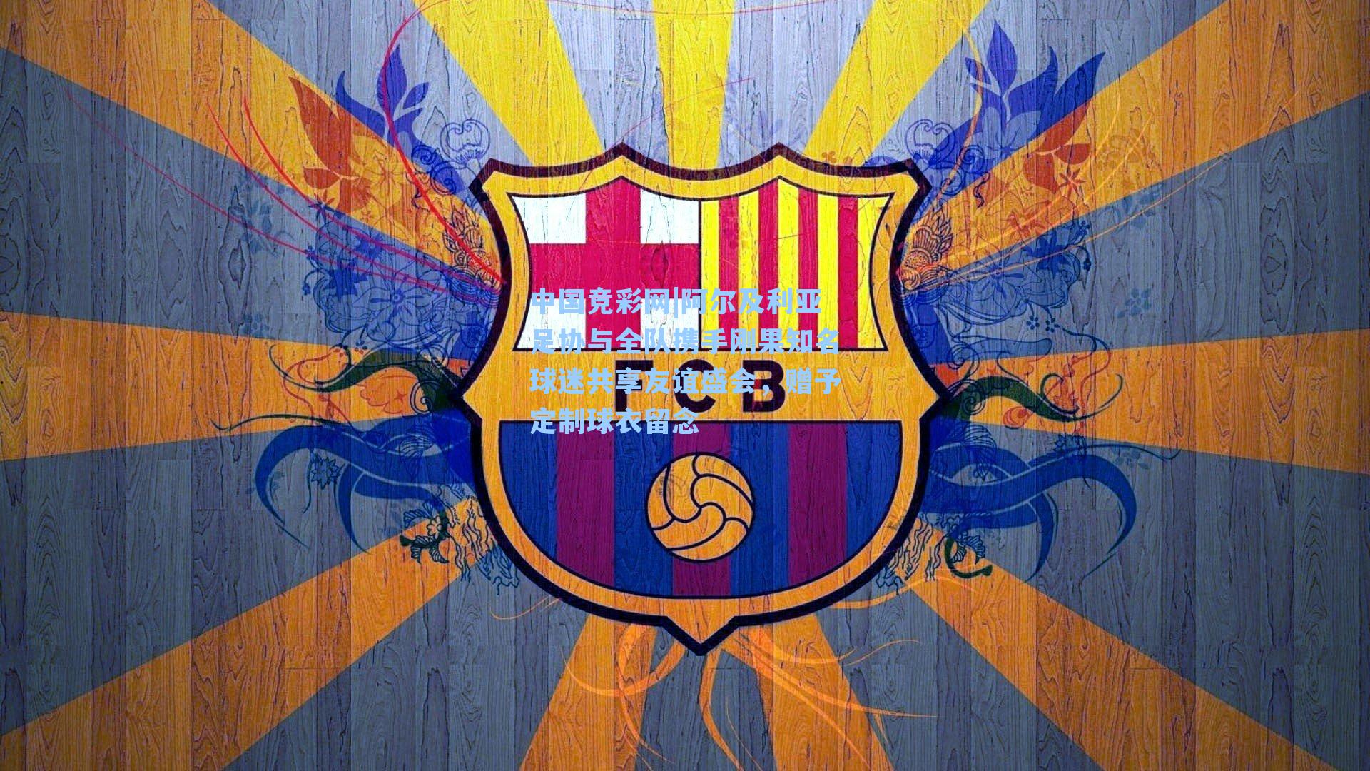 中国竞彩网|阿尔及利亚足协与全队携手刚果知名球迷共享友谊盛会，赠予定制球衣留念