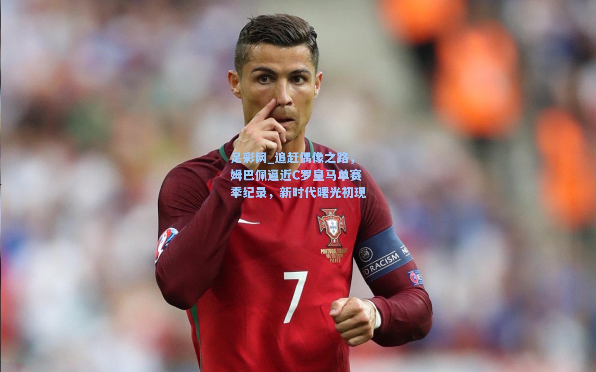 追赶偶像之路,姆巴佩逼近C罗皇马单赛季纪录,新时代曙光初现