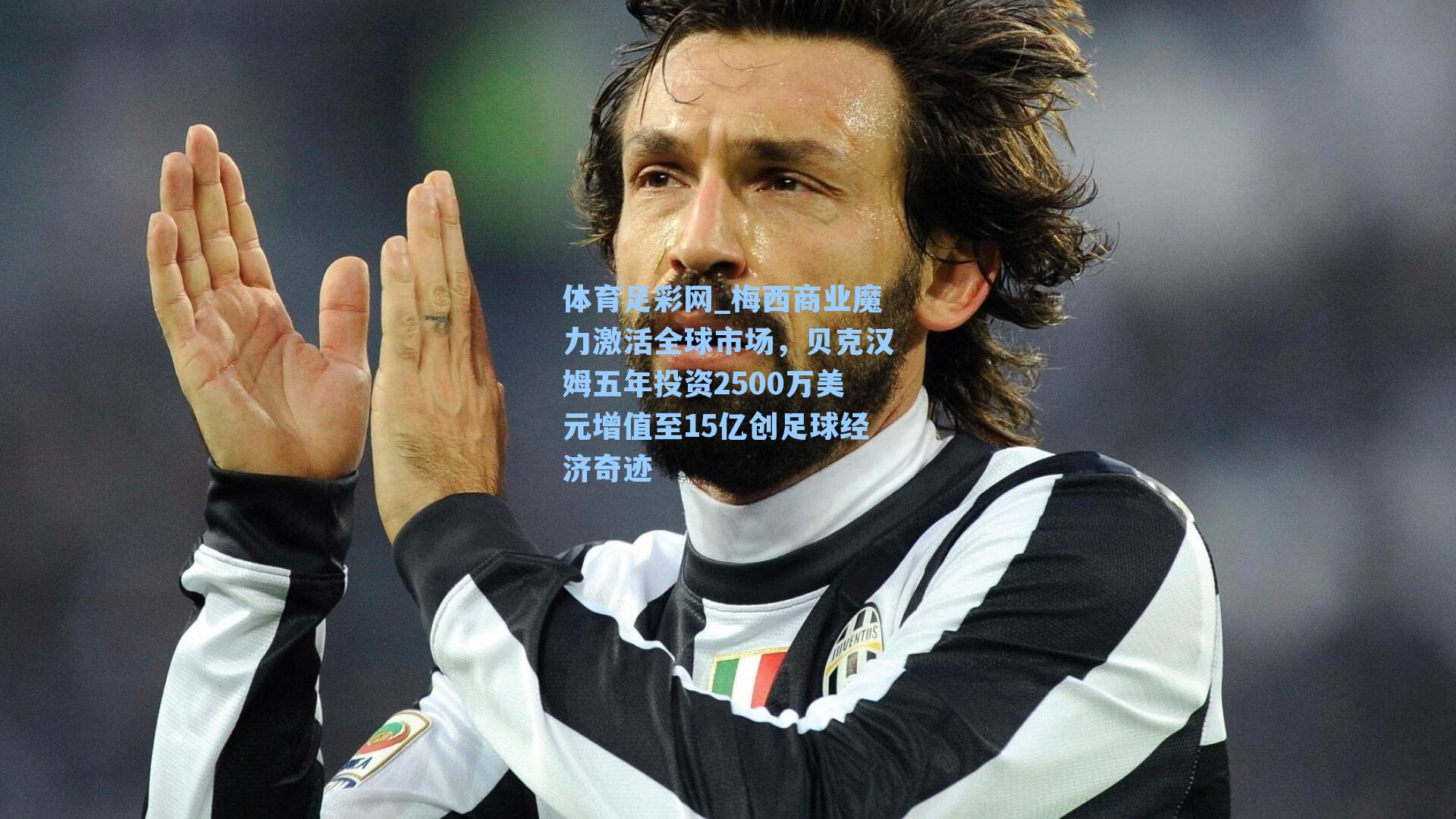梅西商业魔力激活全球市场，贝克汉姆五年投资2500万美元增值至15亿创足球经济奇迹