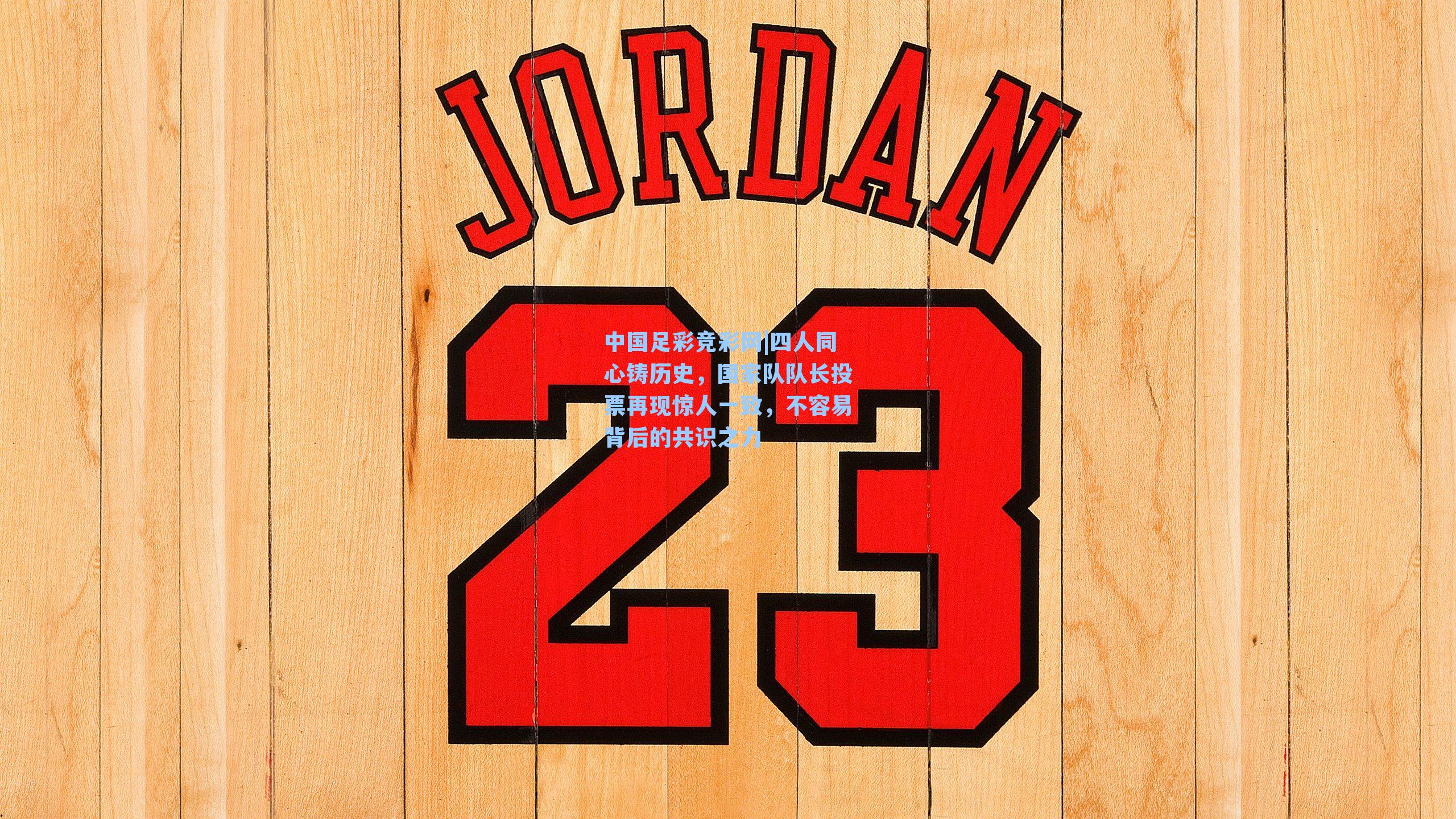 中国足彩竞彩网|四人同心铸历史，国家队队长投票再现惊人一致，不容易背后的共识之力