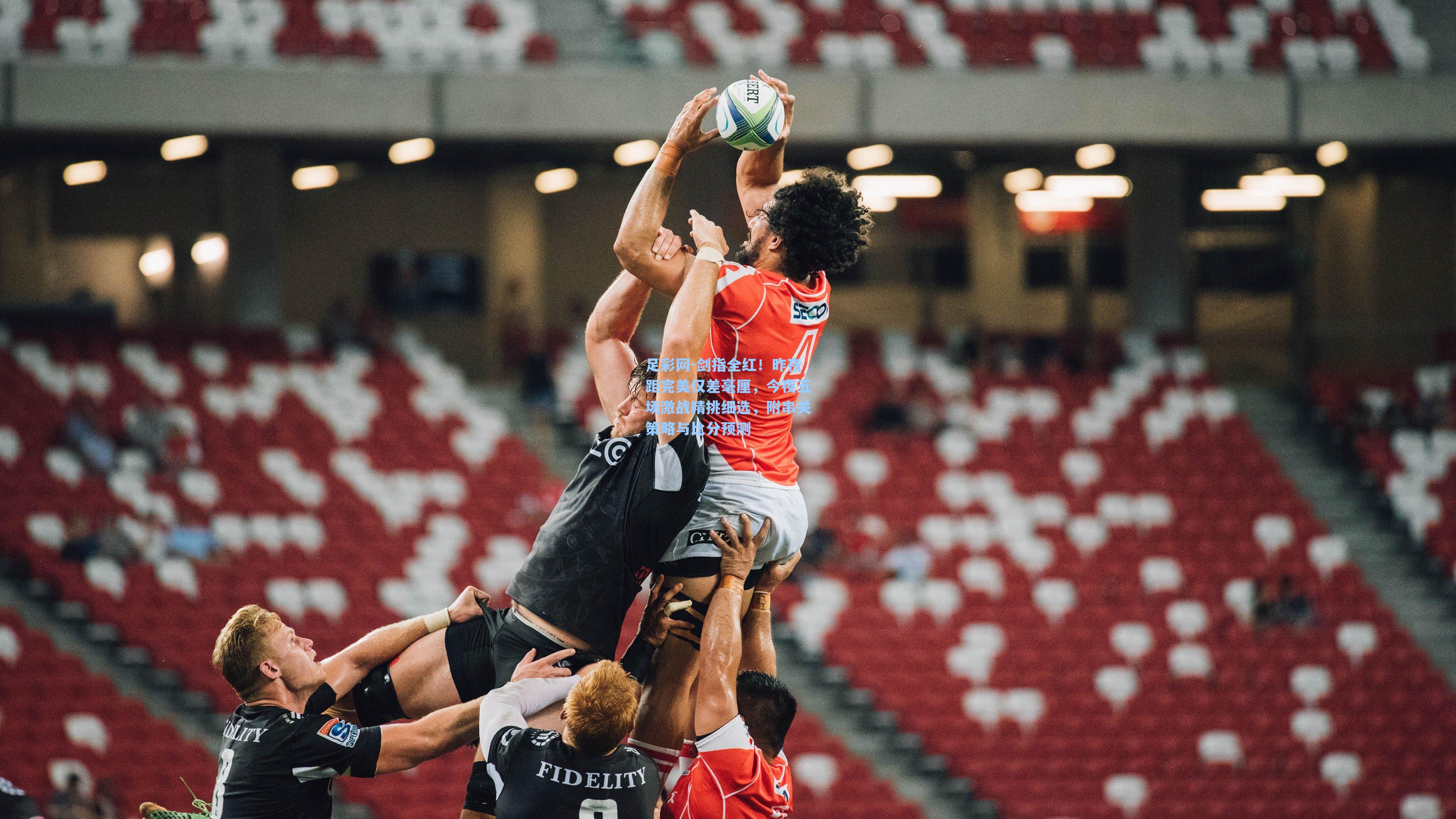 剑指全红！昨夜距完美仅差毫厘，今夜五场激战精挑细选，附串关策略与比分预测