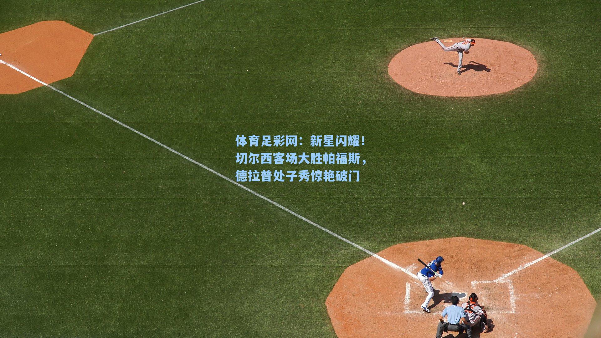 新星闪耀!切尔西客场大胜帕福斯,德拉普处子秀惊艳破门