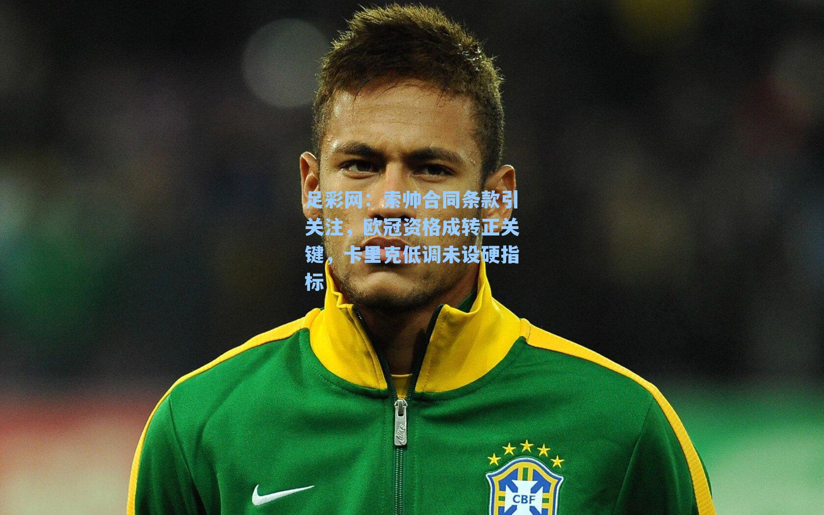索帅合同条款引关注，欧冠资格成转正关键，卡里克低调未设硬指标