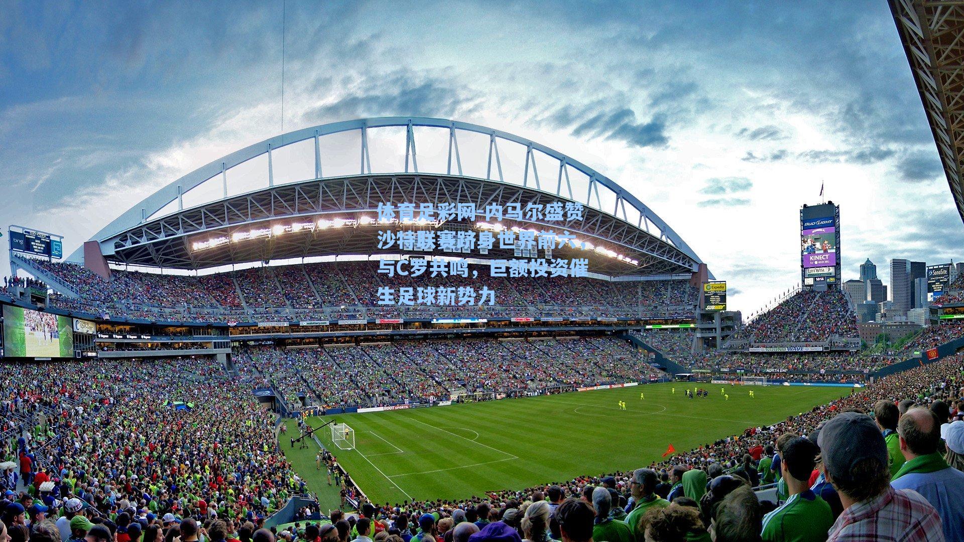 体育足彩网-内马尔盛赞沙特联赛跻身世界前六，与C罗共鸣，巨额投资催生足球新势力