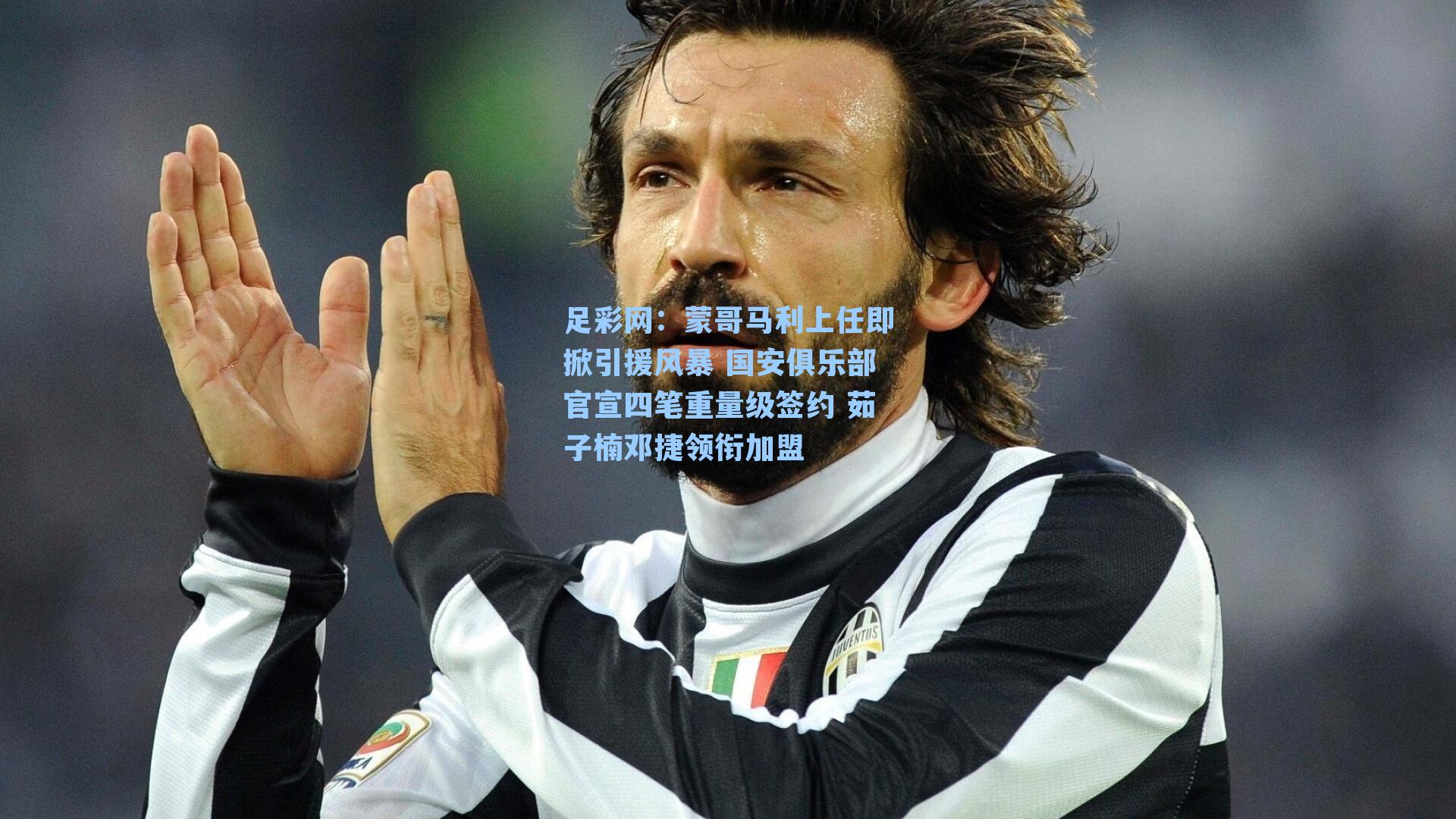 足彩网：蒙哥马利上任即掀引援风暴 国安俱乐部官宣四笔重量级签约 茹子楠邓捷领衔加盟