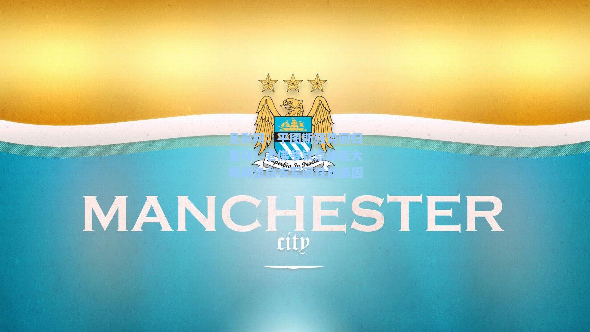 足彩网：平图斯强势回归皇马！老佛爷钦点体能大师再塑白衣军团铁血基因