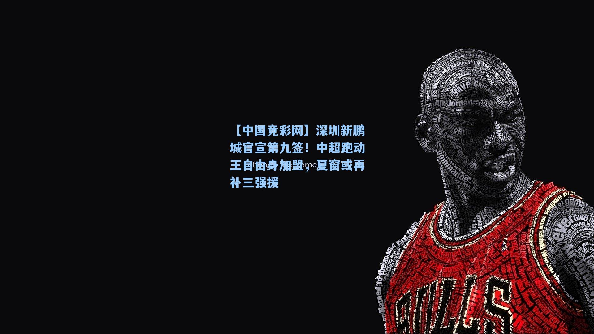 【中国竞彩网】深圳新鹏城官宣第九签！中超跑动王自由身加盟，夏窗或再补三强援