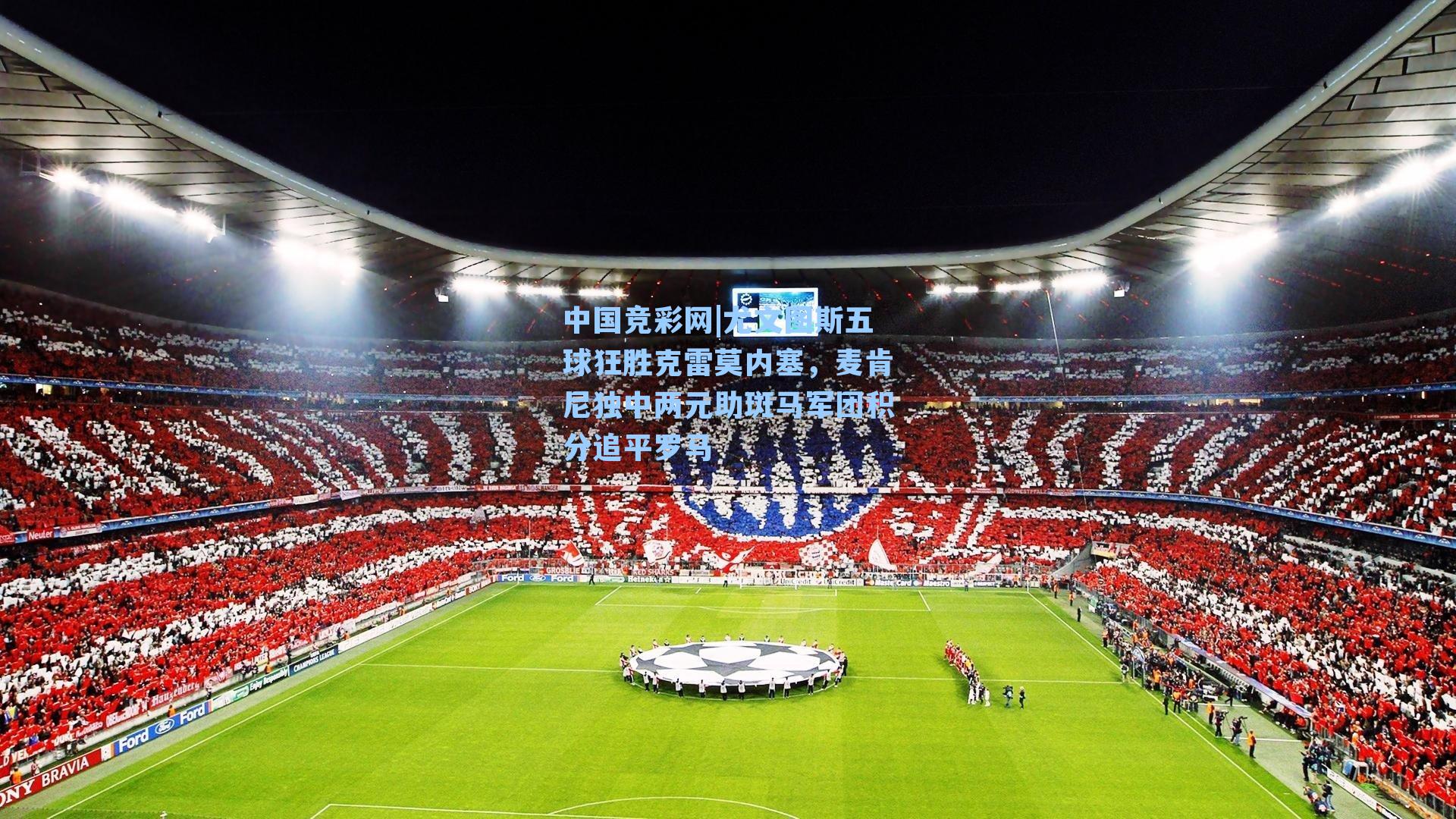 中国竞彩网|尤文图斯五球狂胜克雷莫内塞，麦肯尼独中两元助斑马军团积分追平罗马