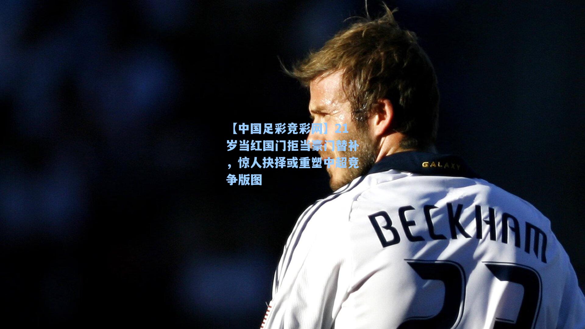 21岁当红国门拒当豪门替补，惊人抉择或重塑中超竞争版图