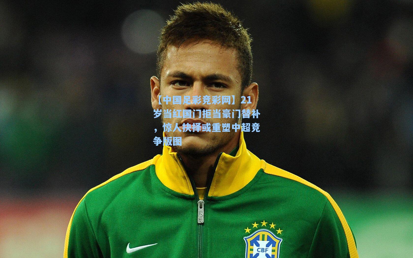 21岁当红国门拒当豪门替补，惊人抉择或重塑中超竞争版图