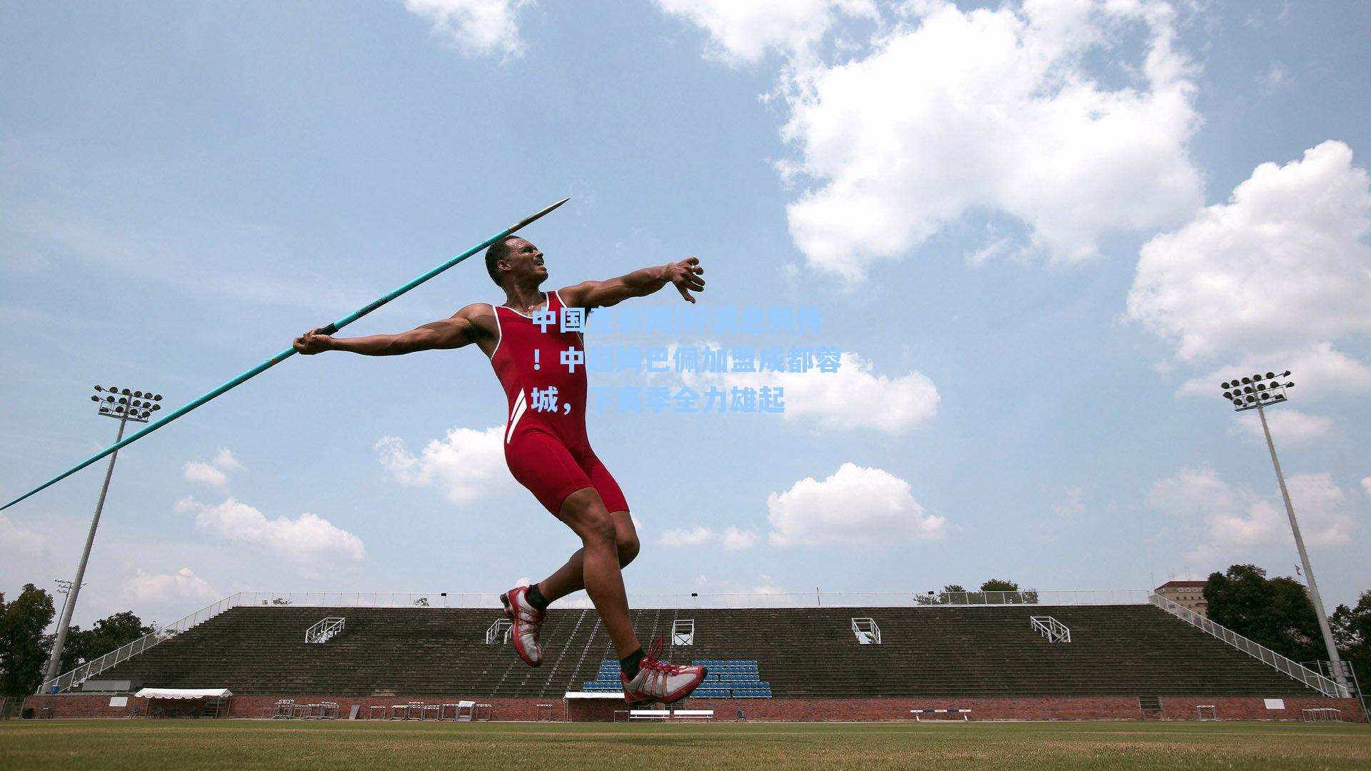 好消息频传！中超姆巴佩加盟成都蓉城，下赛季全力雄起